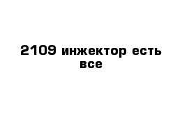 2109 инжектор есть все